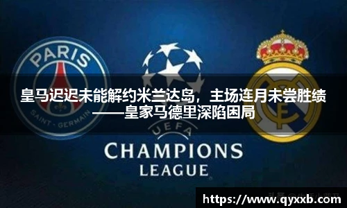 皇马迟迟未能解约米兰达岛,主场连月未尝胜绩——皇家马德里深陷困局