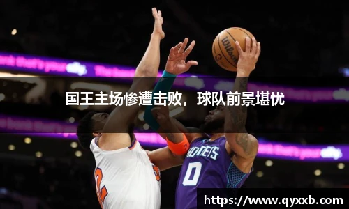 国王主场惨遭击败,球队前景堪忧