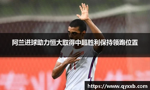 阿兰进球助力恒大取得中超胜利保持领跑位置
