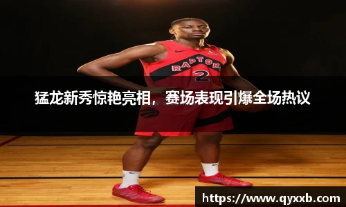 猛龙新秀惊艳亮相,赛场表现引爆全场热议