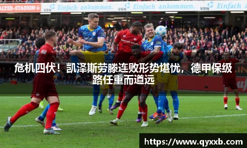危机四伏!凯泽斯劳滕连败形势堪忧,德甲保级路任重而道远