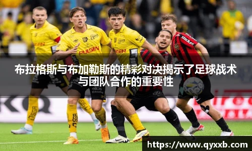 布拉格斯与布加勒斯的精彩对决揭示了足球战术与团队合作的重要性