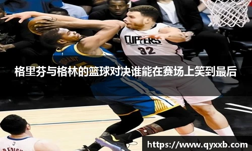 格里芬与格林的篮球对决谁能在赛场上笑到最后