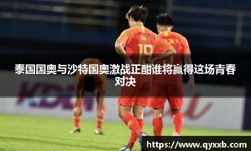 泰国国奥与沙特国奥激战正酣谁将赢得这场青春对决