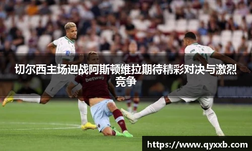 切尔西主场迎战阿斯顿维拉期待精彩对决与激烈竞争