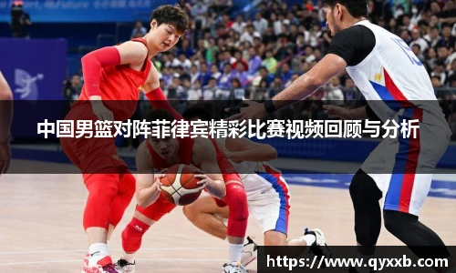 中国男篮对阵菲律宾精彩比赛视频回顾与分析