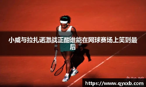 小威与拉扎诺激战正酣谁能在网球赛场上笑到最后