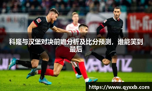 科隆与汉堡对决前瞻分析及比分预测,谁能笑到最后