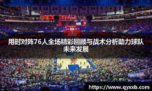 用时对阵76人全场精彩回顾与战术分析助力球队未来发展
